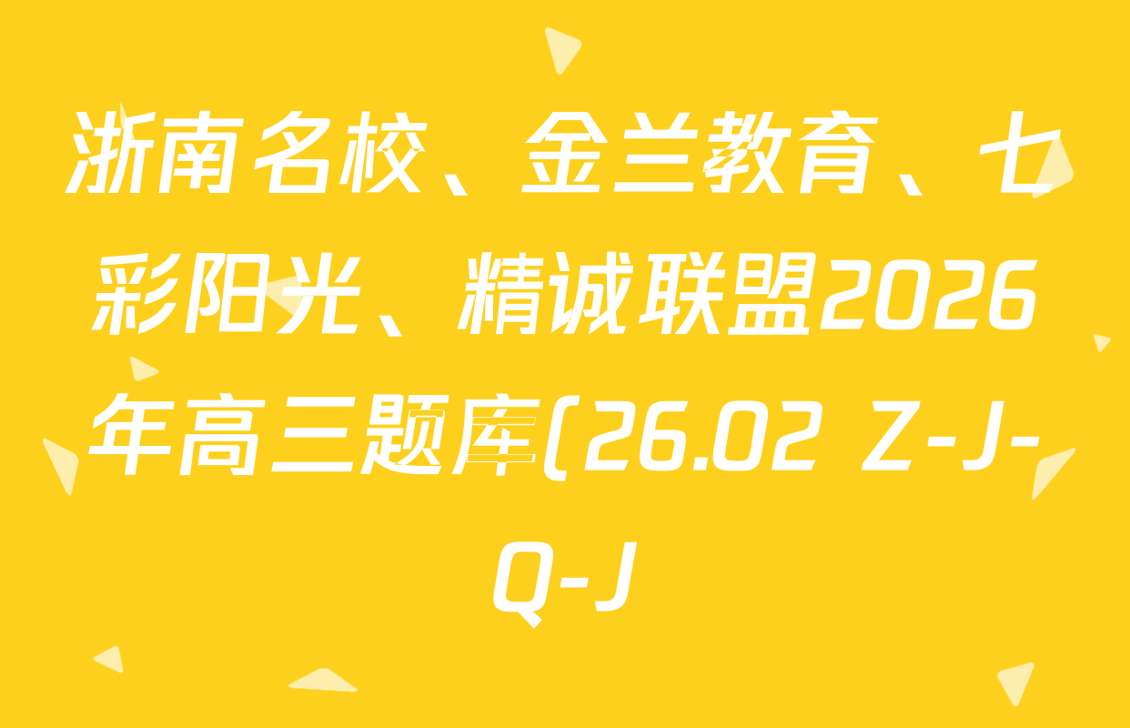 浙南名校、金兰教育、七彩阳光、精诚联盟2026年高三题库(26.02 Z-J-Q-J)各科试题及答案(11科全)
